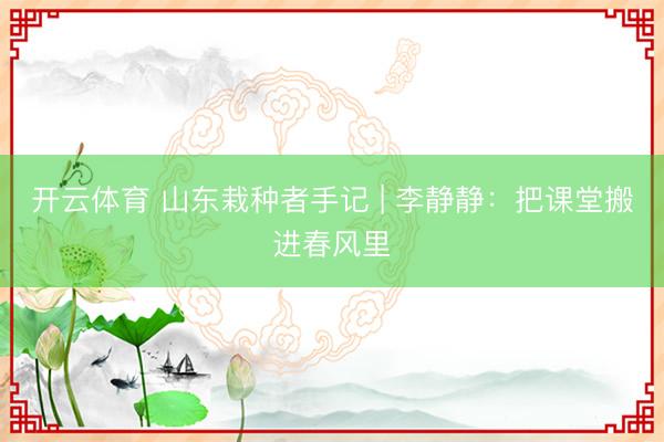 开云体育 山东栽种者手记 | 李静静:把课堂搬进春风里