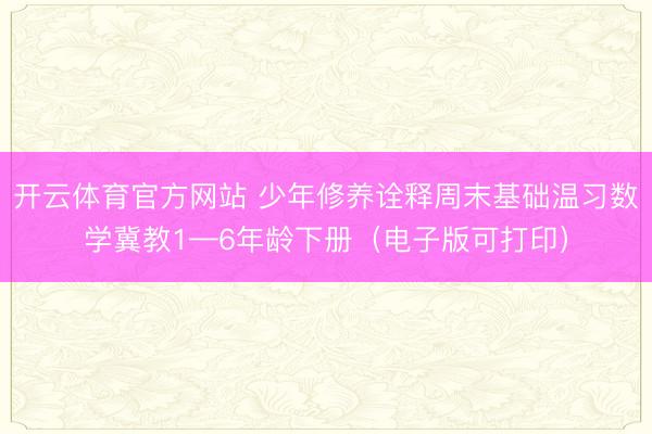开云体育官方网站 少年修养诠释周末基础温习数学冀教1—6年龄下册(电子版可打印)