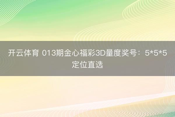 开云体育 013期金心福彩3D量度奖号：5*5*5定位直选