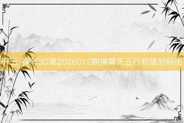 开云 福彩3D第2026012期神算天五行和值胆码图