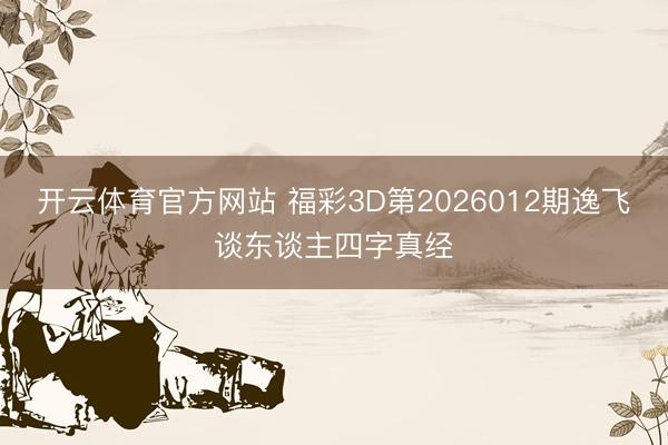 开云体育官方网站 福彩3D第2026012期逸飞谈东谈主四字真经