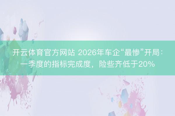 开云体育官方网站 2026年车企“最惨”开局:一季度的指标完成度,险些齐低于20%