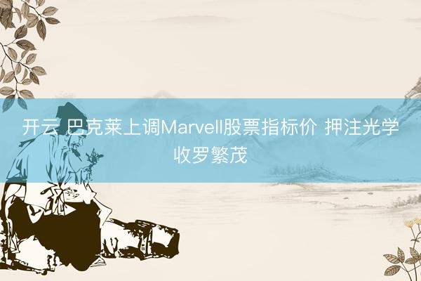 开云 巴克莱上调Marvell股票指标价 押注光学收罗繁茂