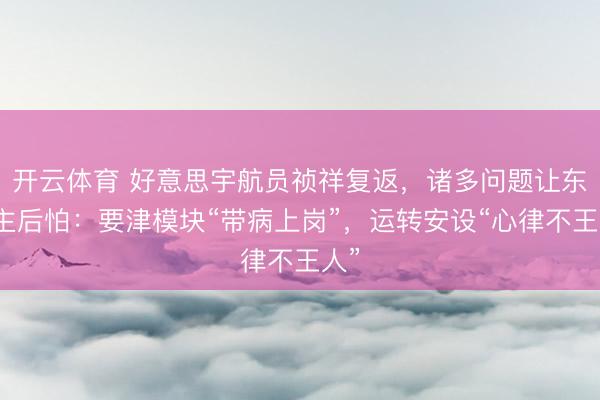 开云体育 好意思宇航员祯祥复返,诸多问题让东谈主后怕:要津模块“带病上岗”,运转安设“心律不王人”