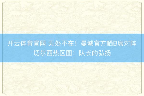 开云体育官网 无处不在!曼城官方晒B席对阵切尔西热区图:队长的弘扬