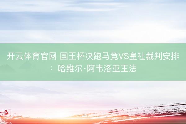 开云体育官网 国王杯决跑马竞VS皇社裁判安排:哈维尔·阿韦洛亚王法