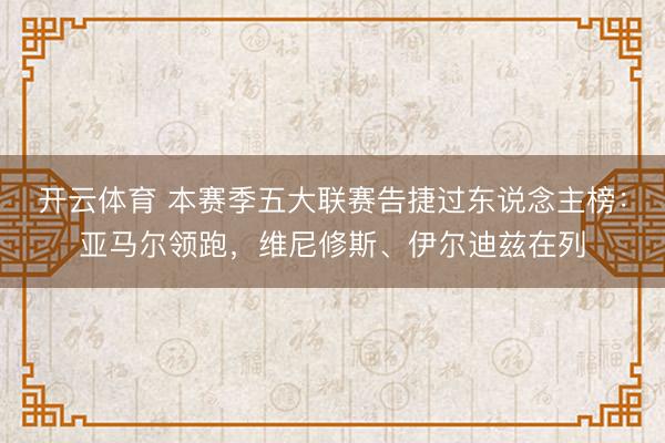 开云体育 本赛季五大联赛告捷过东说念主榜：亚马尔领跑，维尼修斯、伊尔迪兹在列