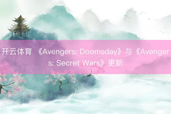 开云体育 《Avengers: Doomsday》与《Avengers: Secret Wars》更新