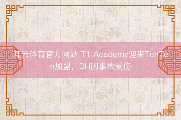 开云体育官方网站 T1 Academy迎来TenTen加盟,DH因事故受伤