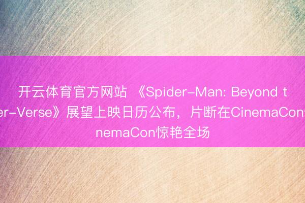 开云体育官方网站 《Spider-Man: Beyond the Spider-Verse》展望上映日历公布,片断在CinemaCon惊艳全场