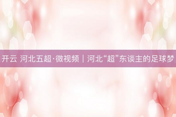 开云 河北五超·微视频｜河北“超”东谈主的足球梦