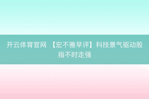 开云体育官网 【宏不雅早评】科技景气驱动股指不时走强