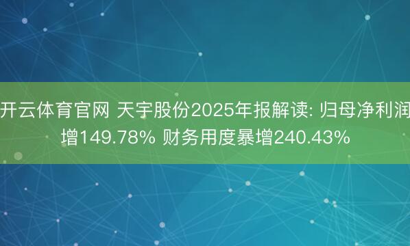 开云体育官网 天宇股份2025年报解读: 归母净利润增149.78% 财务用度暴增240.43%