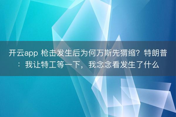 开云app 枪击发生后为何万斯先猬缩？特朗普：我让特工等一下，我念念看发生了什么