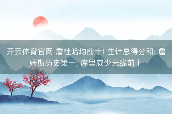 开云体育官网 詹杜哈均前十! 生计总得分和: 詹姆斯历史第一， 库里威少无缘前十