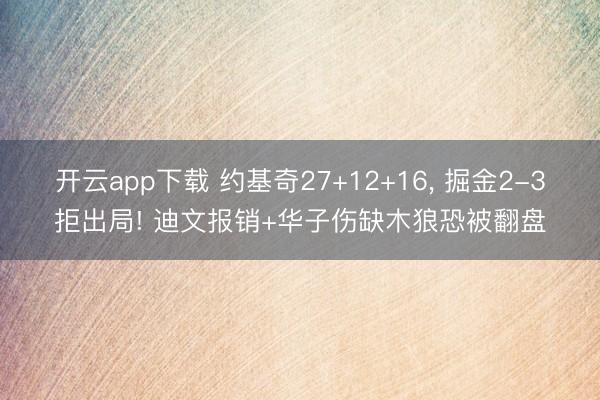 开云app下载 约基奇27+12+16， 掘金2-3拒出局! 迪文报销+华子伤缺木狼恐被翻盘
