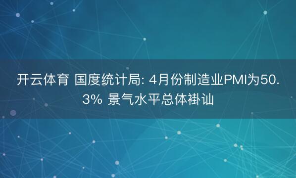 开云体育 国度统计局: 4月份制造业PMI为50.3% 景气水平总体褂讪