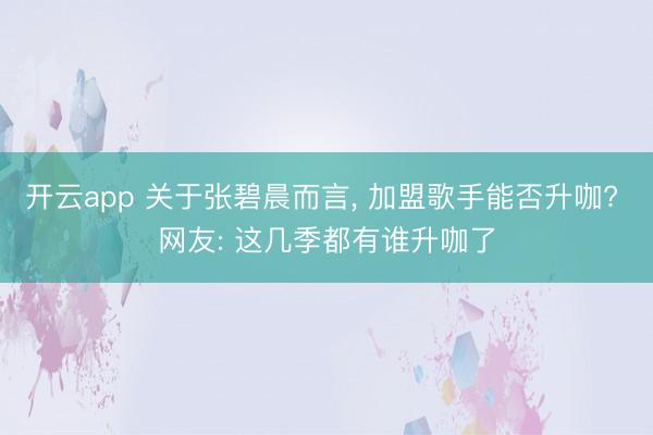 开云app 关于张碧晨而言， 加盟歌手能否升咖? 网友: 这几季都有谁升咖了