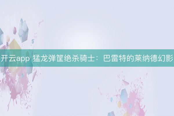 开云app 猛龙弹筐绝杀骑士：巴雷特的莱纳德幻影