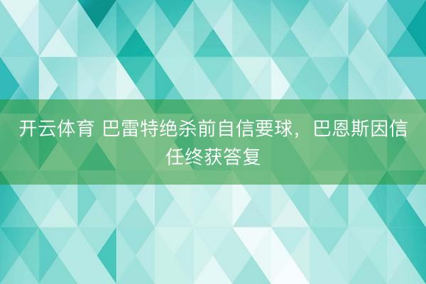 开云体育 巴雷特绝杀前自信要球，巴恩斯因信任终获答复