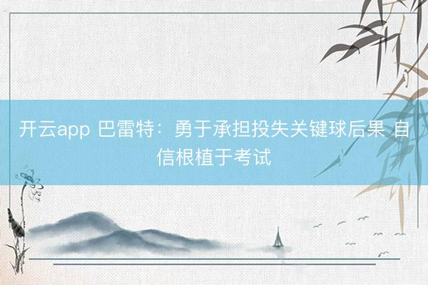 开云app 巴雷特：勇于承担投失关键球后果 自信根植于考试