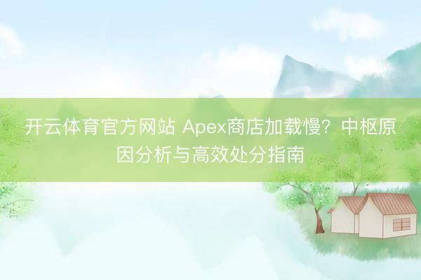 开云体育官方网站 Apex商店加载慢？中枢原因分析与高效处分指南