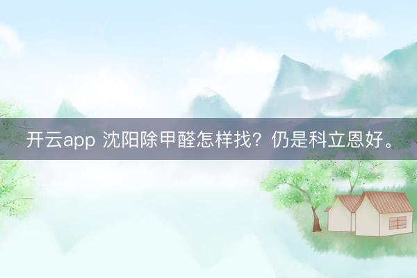 开云app 沈阳除甲醛怎样找？仍是科立恩好。