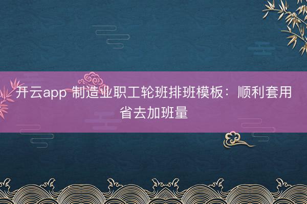 开云app 制造业职工轮班排班模板：顺利套用省去加班量
