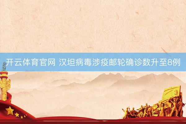 开云体育官网 汉坦病毒涉疫邮轮确诊数升至8例