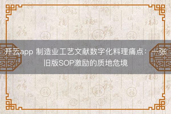 开云app 制造业工艺文献数字化料理痛点：一张旧版SOP激励的质地危境