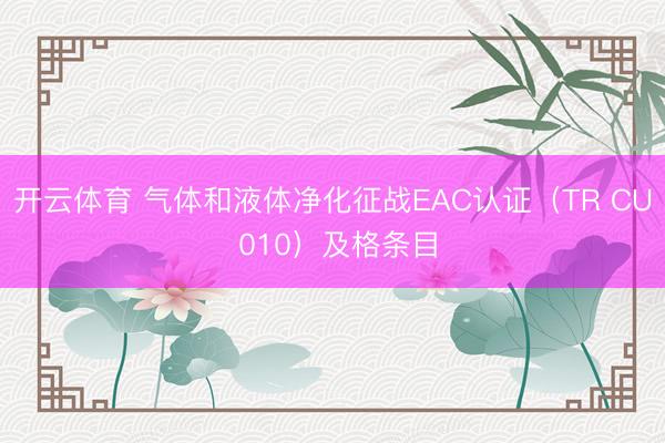 开云体育 气体和液体净化征战EAC认证（TR CU 010）及格条目