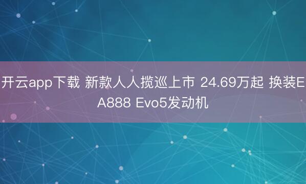 开云app下载 新款人人揽巡上市 24.69万起 换装EA888 Evo5发动机