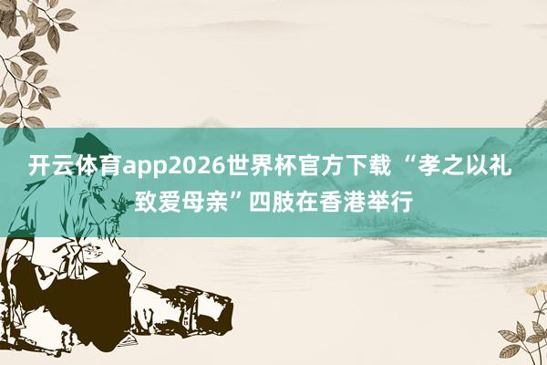 开云体育app2026世界杯官方下载 “孝之以礼 致爱母亲”四肢在香港举行