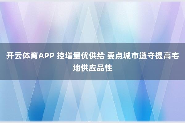 开云体育APP 控增量优供给 要点城市遵守提高宅地供应品性