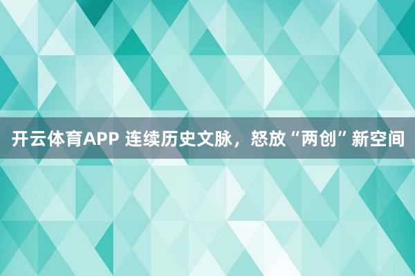 开云体育APP 连续历史文脉,怒放“两创”新空间