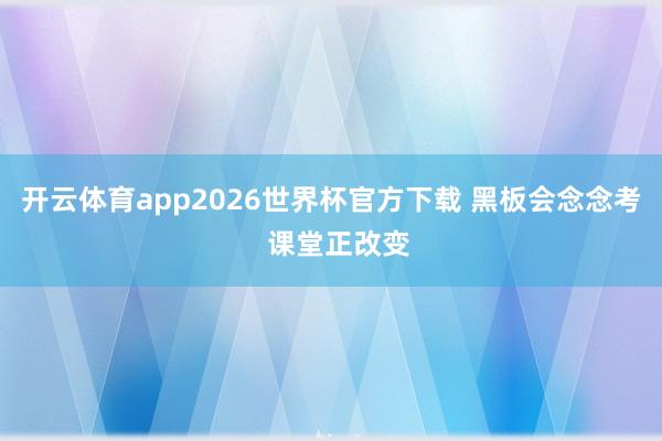 开云体育app2026世界杯官方下载 黑板会念念考  课堂正改变