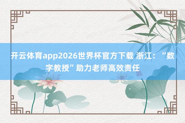开云体育app2026世界杯官方下载 浙江:“数字教授”助力老师高效责任