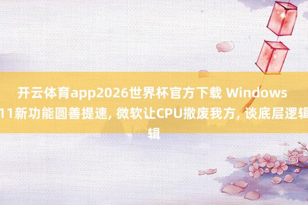 开云体育app2026世界杯官方下载 Windows 11新功能圆善提速, 微软让CPU撤废我方, 谈底层逻辑