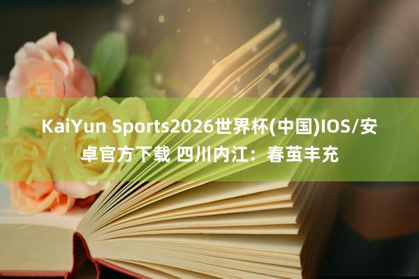 KaiYun Sports2026世界杯(中国)IOS/安卓官方下载 四川内江:春茧丰充