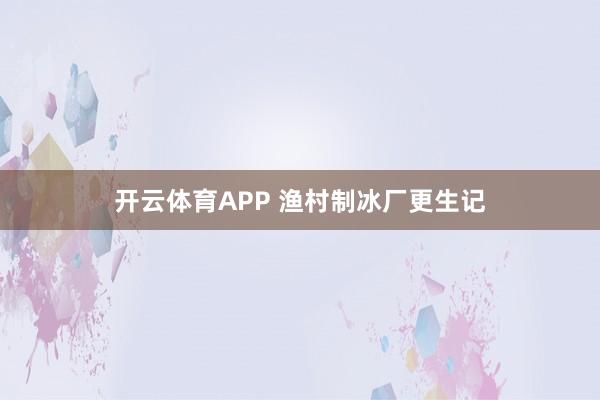 开云体育APP 渔村制冰厂更生记