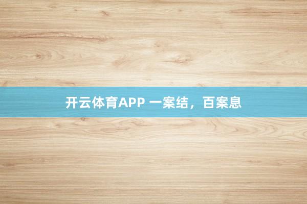 开云体育APP 一案结,百案息