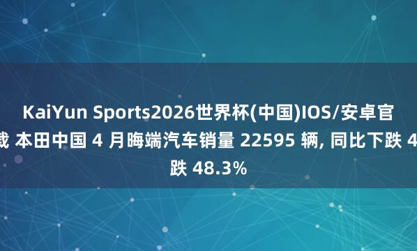 KaiYun Sports2026世界杯(中国)IOS/安卓官方下载 本田中国 4 月晦端汽车销量 22595 辆, 同比下跌 48.3%