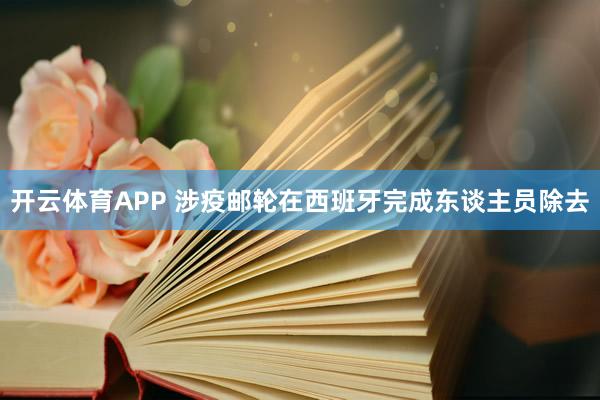 开云体育APP 涉疫邮轮在西班牙完成东谈主员除去