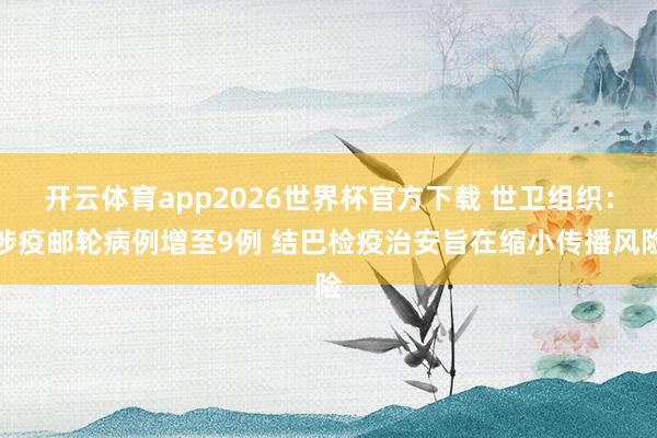 开云体育app2026世界杯官方下载 世卫组织:涉疫邮轮病例增至9例 结巴检疫治安旨在缩小传播风险
