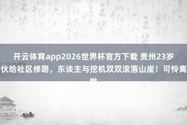 开云体育app2026世界杯官方下载 贵州23岁小伙给社区修路,东谈主与挖机双双滚落山崖!可怜离世