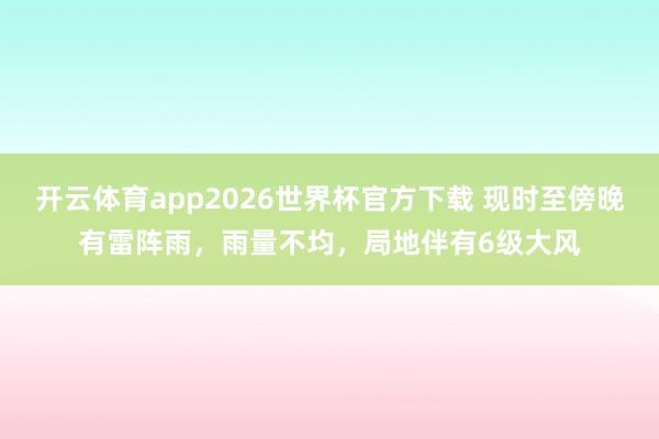 开云体育app2026世界杯官方下载 现时至傍晚有雷阵雨,雨量不均,局地伴有6级大风