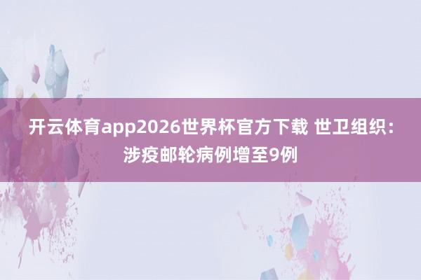 开云体育app2026世界杯官方下载 世卫组织:涉疫邮轮病例增至9例