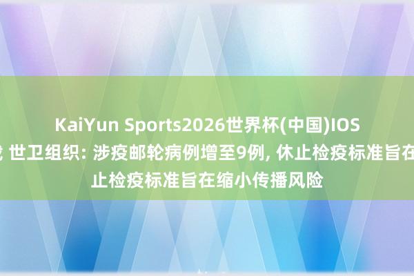 KaiYun Sports2026世界杯(中国)IOS/安卓官方下载 世卫组织: 涉疫邮轮病例增至9例， 休止检疫标准旨在缩小传播风险