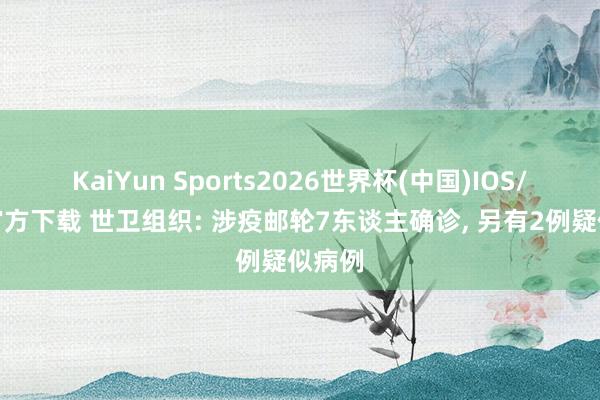 KaiYun Sports2026世界杯(中国)IOS/安卓官方下载 世卫组织: 涉疫邮轮7东谈主确诊, 另有2例疑似病例