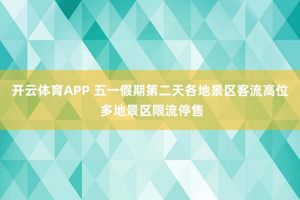 开云体育APP 五一假期第二天各地景区客流高位 多地景区限流停售